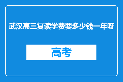 武汉高三复读学费要多少钱一年呀(武汉高三复读一年学费多少？)