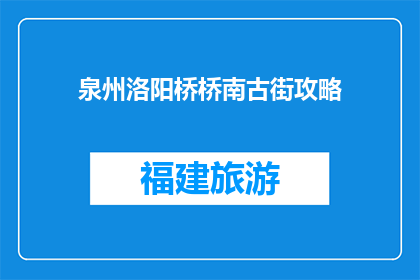 泉州洛阳桥桥南古街攻略(泉州洛阳桥桥南古街攻略：你不可错过的旅游胜地？)