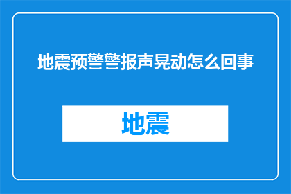 地震预警警报声晃动怎么回事(地震预警警报声为何会晃动？)