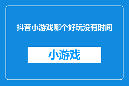 抖音小游戏哪个好玩没有时间(哪个抖音小游戏最吸引人，让人停不下来？)