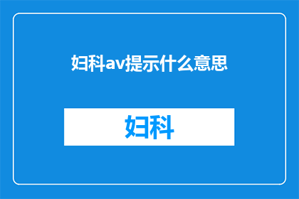 妇科av提示什么意思(妇科AV提示的含义是什么？)