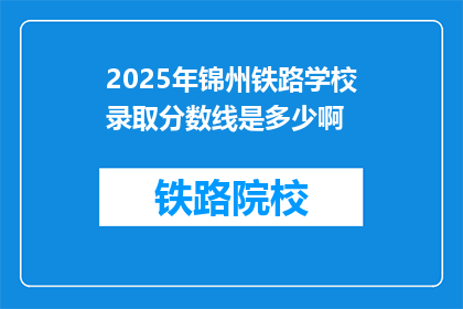 2025年锦州铁路学校录取分数线是多少啊(2025年锦州铁路学校录取分数线是多少？)