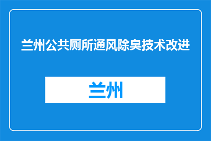 兰州公共厕所通风除臭技术改进(如何改进兰州公共厕所通风除臭技术？)