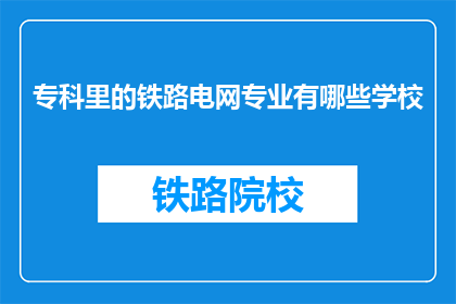 专科里的铁路电网专业有哪些学校(哪些专科院校提供铁路电网专业教育？)