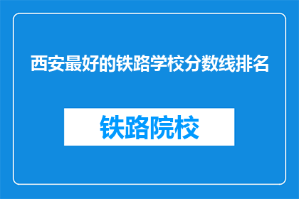 西安最好的铁路学校分数线排名(西安铁路学校录取分数线排名是怎样的？)