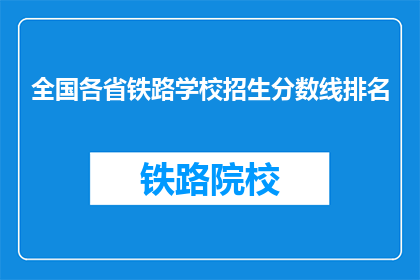 全国各省铁路学校招生分数线排名(全国各省铁路学校招生分数线排名，你了解吗？)