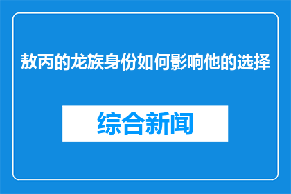 敖丙的龙族身份如何影响他的选择(敖丙的龙族身份如何塑造其人生选择？)