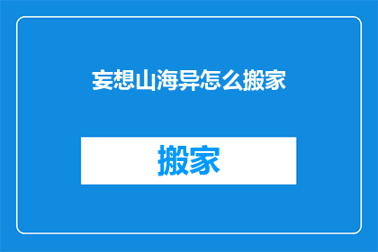 妄想山海异怎么搬家(山海异兽如何搬家？)