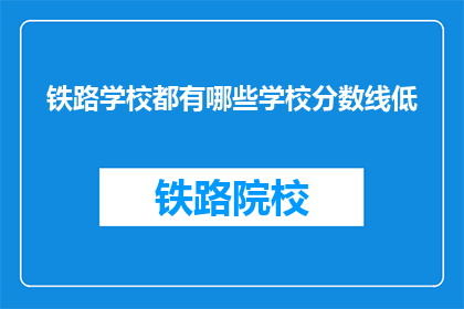 铁路学校都有哪些学校分数线低(铁路学校录取分数线是多少？)
