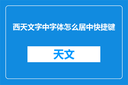 西天文字中字体怎么居中快捷键(如何快速将西天文字中的字体居中？)