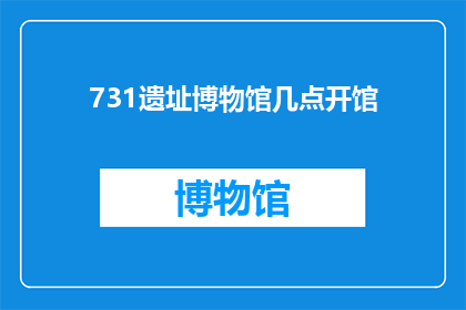 731遗址博物馆几点开馆(731遗址博物馆几点开馆？)