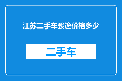 江苏二手车骏逸价格多少(江苏二手车骏逸价格是多少？)