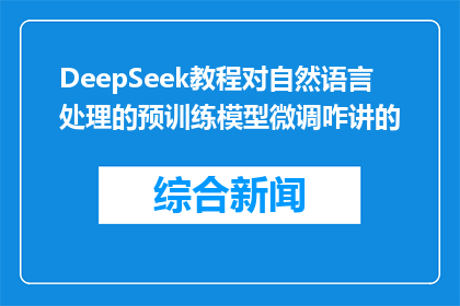 DeepSeek教程对自然语言处理的预训练模型微调咋讲的(如何进行自然语言处理的预训练模型微调？)