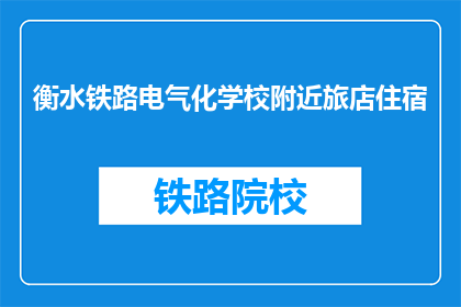 衡水铁路电气化学校附近旅店住宿(衡水铁路电气化学校附近有哪些住宿选择？)