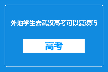 外地学生去武汉高考可以复读吗(外地学生在武汉参加高考后，是否有机会复读？)