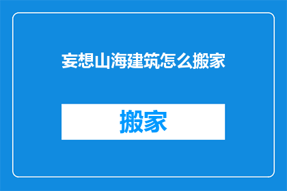 妄想山海建筑怎么搬家(如何将妄想山海中的建筑进行搬迁？)