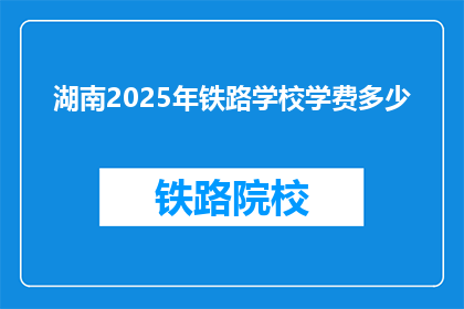 湖南2025年铁路学校学费多少(湖南2025年铁路学校学费是多少？)