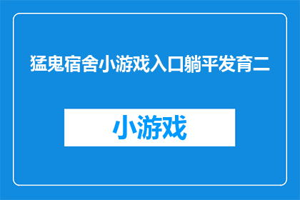 猛鬼宿舍小游戏入口躺平发育二(猛鬼宿舍小游戏入口躺平发育二是什么？)