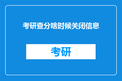 考研查分啥时候关闭信息(考研查分信息何时结束？)