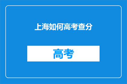 上海如何高考查分(上海高考查分如何操作？)