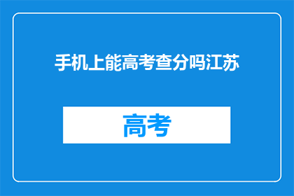 手机上能高考查分吗江苏(江苏高考分数查询，手机端可查分吗？)