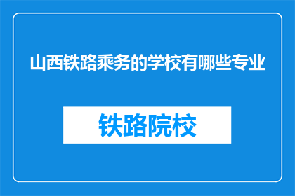 山西铁路乘务的学校有哪些专业(山西铁路乘务专业学校有哪些？)