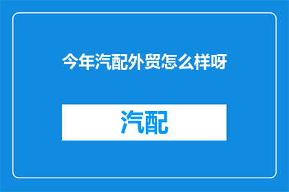 今年汽配外贸怎么样呀(今年汽配外贸情况如何？)