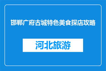 邯郸广府古城特色美食探店攻略(邯郸广府古城特色美食探店攻略，你体验过吗？)