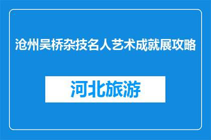 沧州吴桥杂技名人艺术成就展攻略(沧州吴桥杂技名人艺术成就展攻略：你准备好探索了吗？)