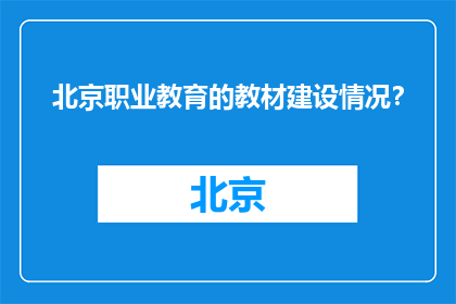 北京职业教育的教材建设情况？(北京职业教育教材建设现状如何？)