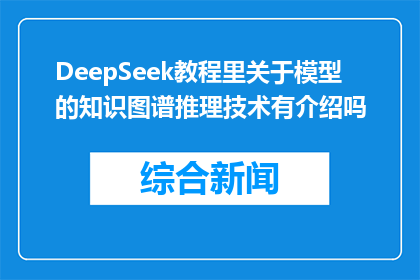 DeepSeek教程里关于模型的知识图谱推理技术有介绍吗(DeepSeek教程中是否包含了关于模型的知识图谱推理技术的介绍？)