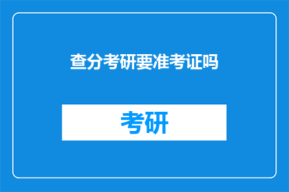 查分考研要准考证吗(考研查分需要准考证吗？)