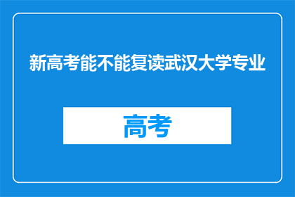 新高考能不能复读武汉大学专业(新高考政策下，能否复读武汉大学专业？)