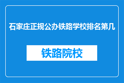 石家庄正规公办铁路学校排名第几(石家庄正规公办铁路学校排名情况如何？)