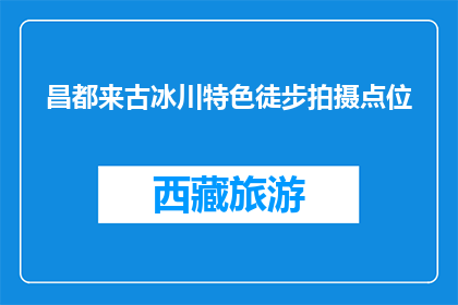 昌都来古冰川特色徒步拍摄点位(昌都来古冰川徒步拍摄点位，你探索了吗？)
