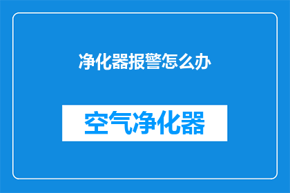 净化器报警怎么办(净化器报警了，我们该怎么办？)
