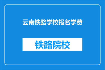 云南铁路学校报名学费(云南铁路学校报名学费是多少？)