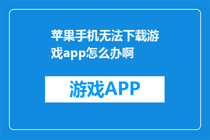 苹果手机无法下载游戏app怎么办啊(苹果手机无法下载游戏app怎么办？)
