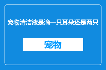 宠物清洁液是滴一只耳朵还是两只(宠物清洁液：是滴一只耳朵还是两只？)
