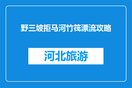 野三坡拒马河竹筏漂流攻略(如何规划一次完美的野三坡拒马河竹筏漂流之旅？)