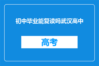 初中毕业能复读吗武汉高中(初中毕业后能否复读？武汉高中教育情况如何？)