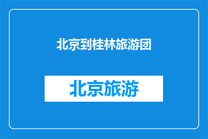 北京到桂林旅游团(北京到桂林旅游团，你计划好了吗？)