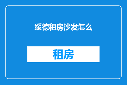 绥德租房沙发怎么(如何挑选绥德租房中的沙发？)