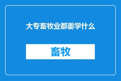 大专畜牧业都要学什么(大专畜牧业需要学习哪些课程？)