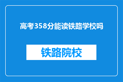 高考358分能读铁路学校吗(高考358分能否进入铁路学校？)