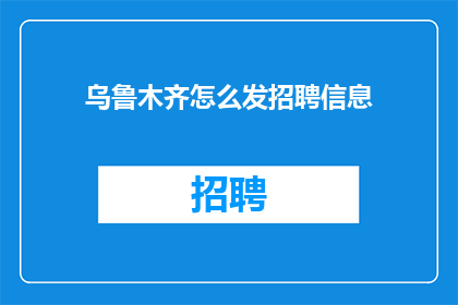 乌鲁木齐怎么发招聘信息(乌鲁木齐如何发布招聘信息？)