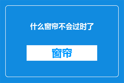 什么窗帘不会过时了(什么窗帘能永葆时尚魅力？)
