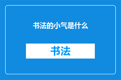 书法的小气是什么(书法艺术中的小气是什么？)