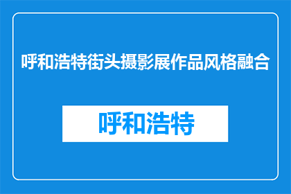 呼和浩特街头摄影展作品风格融合(呼和浩特街头摄影展作品风格融合，你如何看待？)