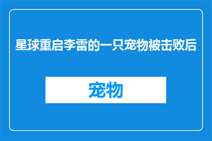 星球重启李雷的一只宠物被击败后(李雷的宠物在星球大战中被击败，这究竟意味着什么？)